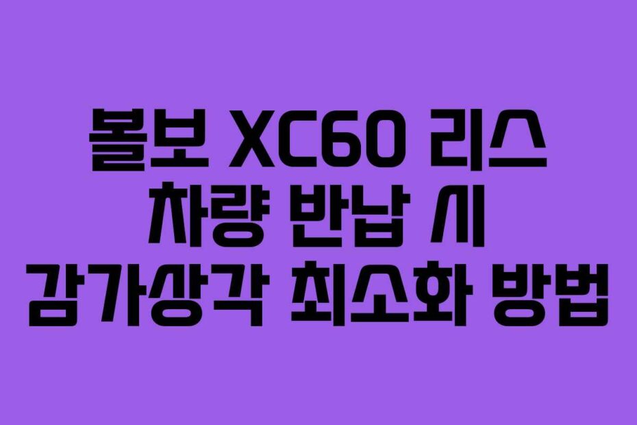 볼보 XC60 리스 차량 반납 시 감가상각 최소화 방법