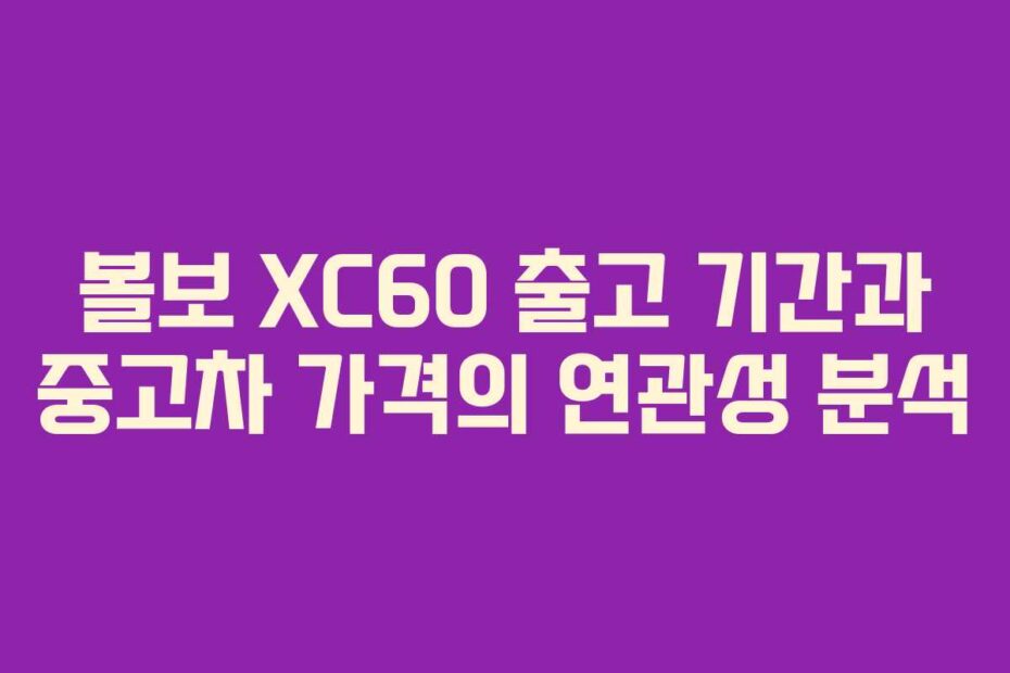 볼보 XC60 출고 기간과 중고차 가격의 연관성 분석