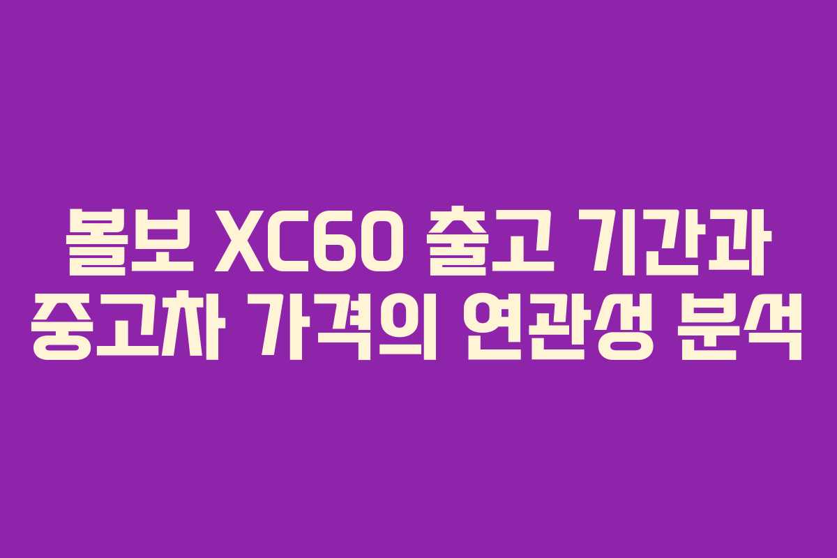 볼보 XC60 출고 기간과 중고차 가격의 연관성 분석