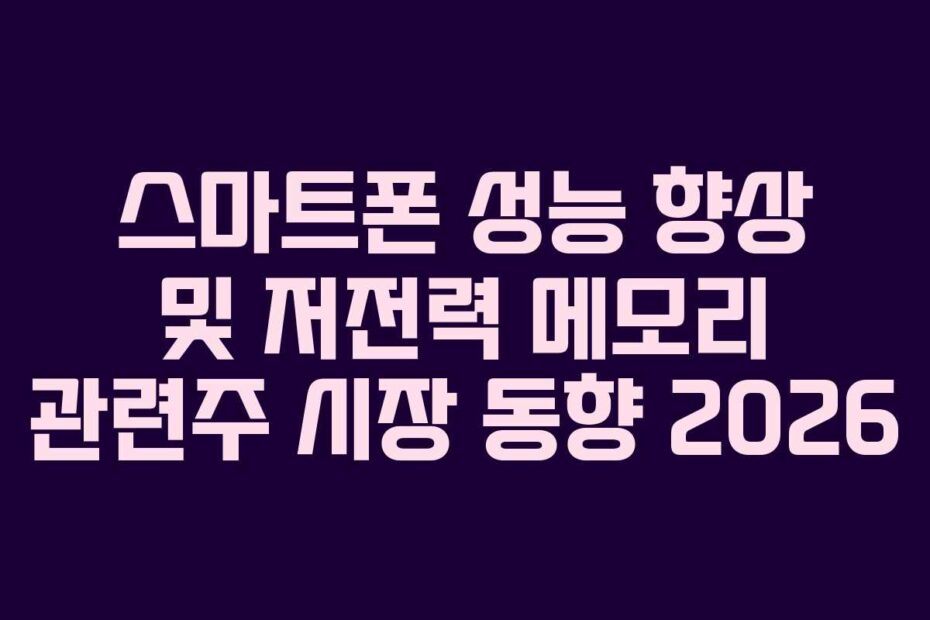 스마트폰 성능 향상 및 저전력 메모리 관련주 시장 동향 2026