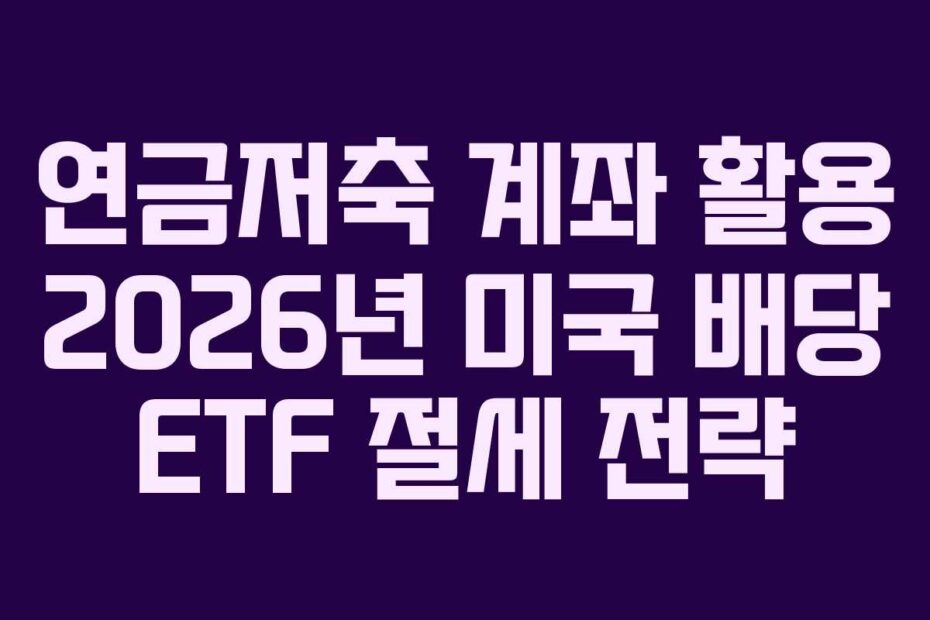 연금저축 계좌 활용 2026년 미국 배당 ETF 절세 전략