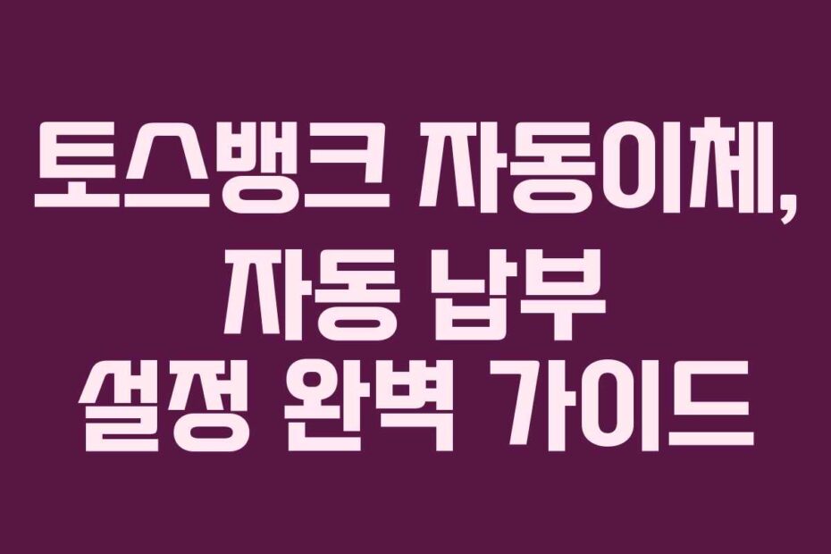 토스뱅크 자동이체, 자동 납부 설정 완벽 가이드