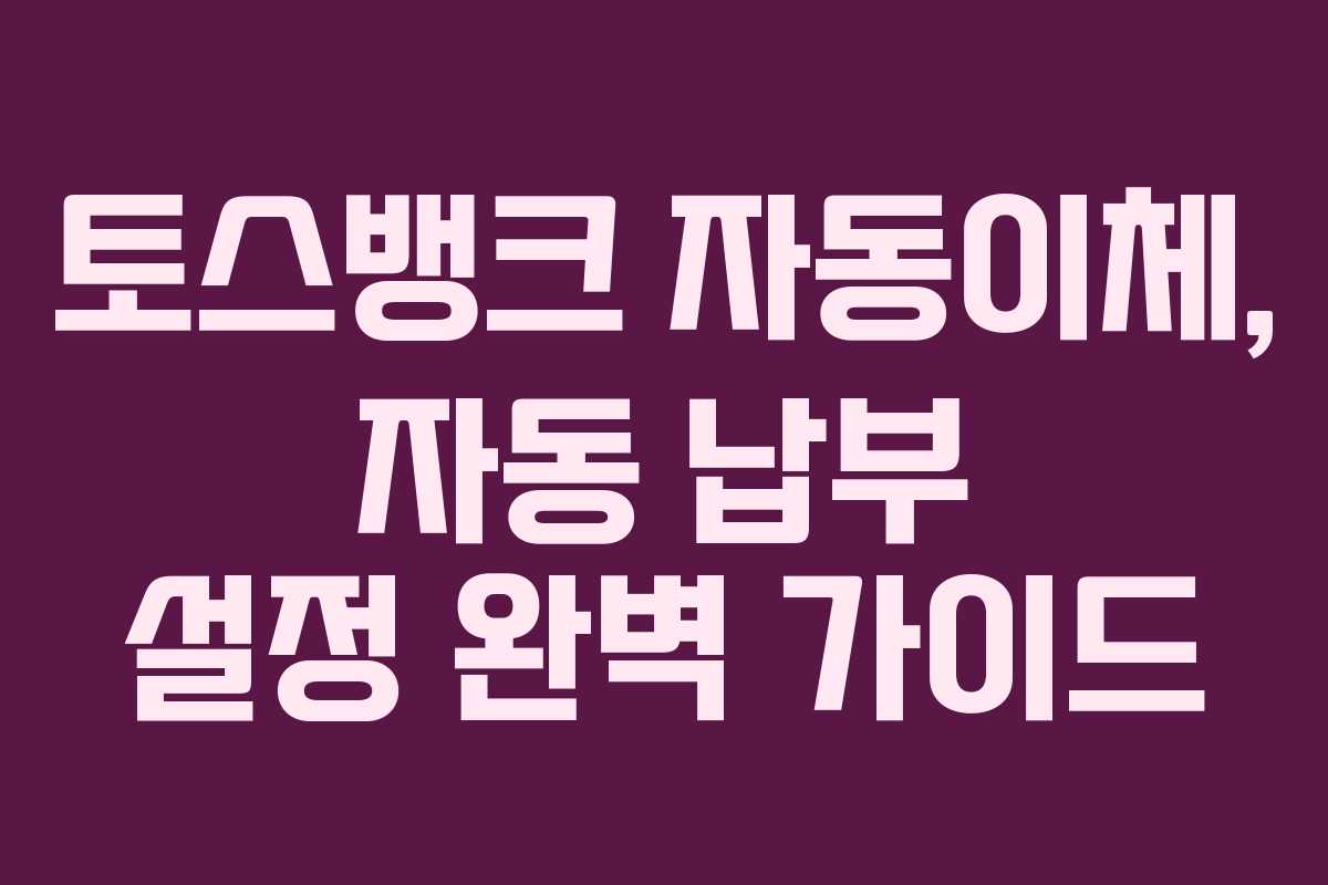 토스뱅크 자동이체, 자동 납부 설정 완벽 가이드