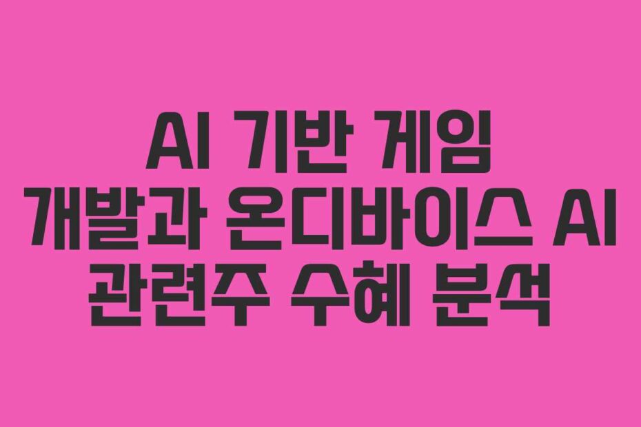 AI 기반 게임 개발과 온디바이스 AI 관련주 수혜 분석