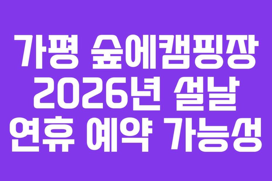 가평 숲에캠핑장 2026년 설날 연휴 예약 가능성