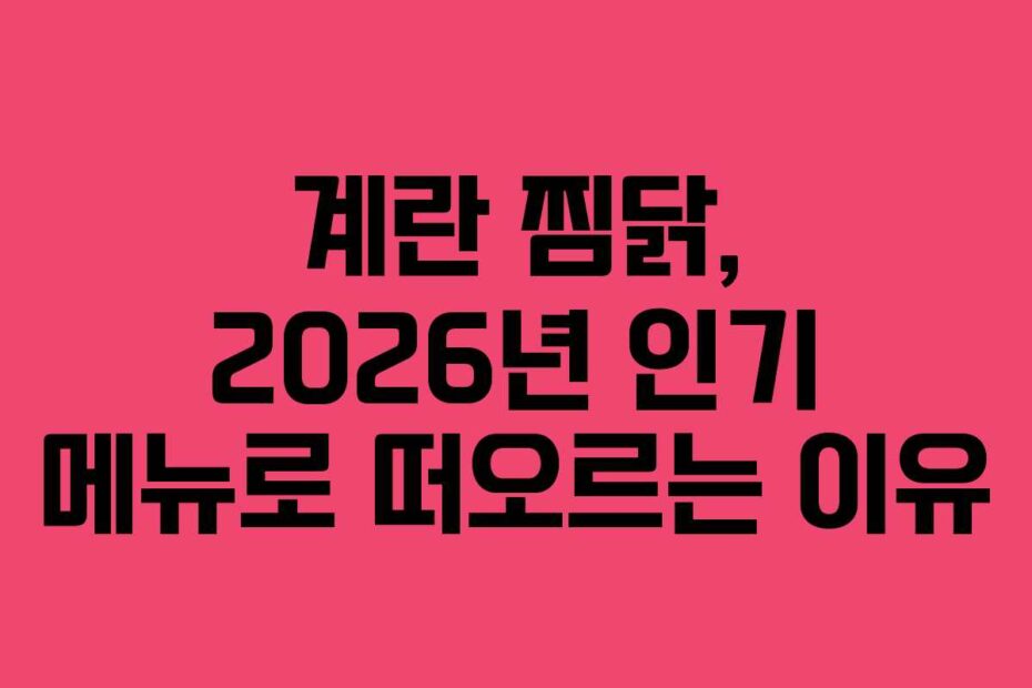 계란 찜닭, 2026년 인기 메뉴로 떠오르는 이유