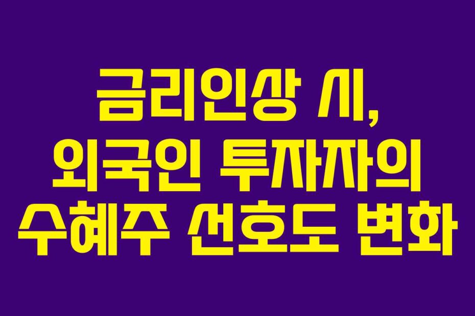 금리인상 시, 외국인 투자자의 수혜주 선호도 변화