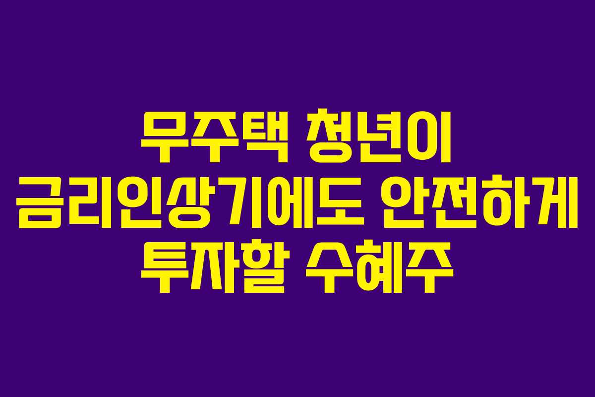 무주택 청년이 금리인상기에도 안전하게 투자할 수혜주