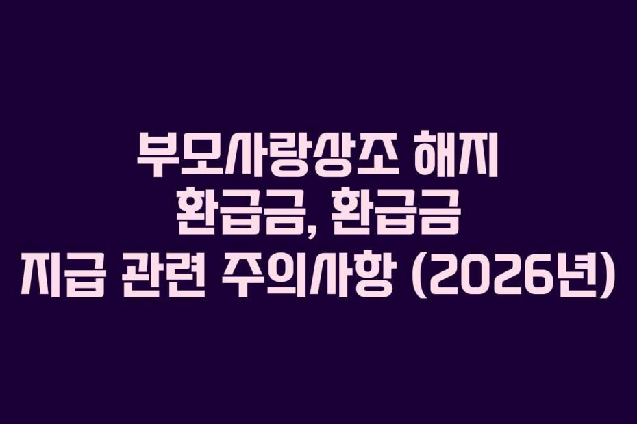 부모사랑상조 해지 환급금, 환급금 지급 관련 주의사항 (2026년)
