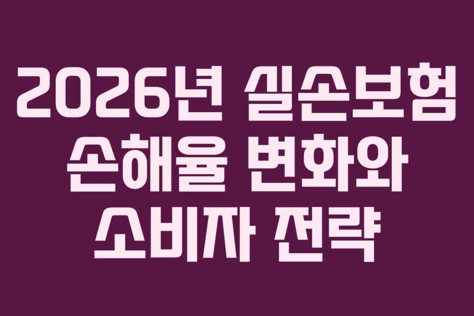 2026년 실손보험 손해율 변화와 소비자 전략