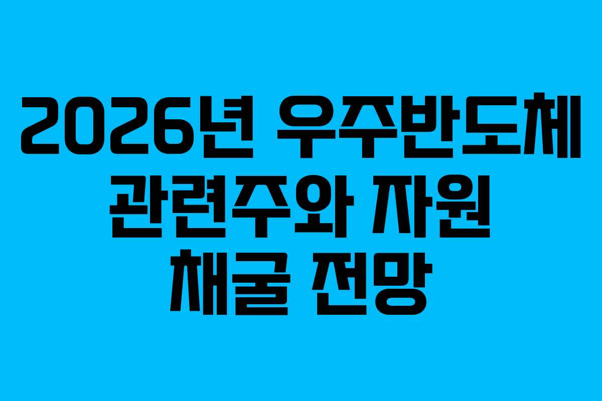 2026년 우주반도체 관련주와 자원 채굴 전망