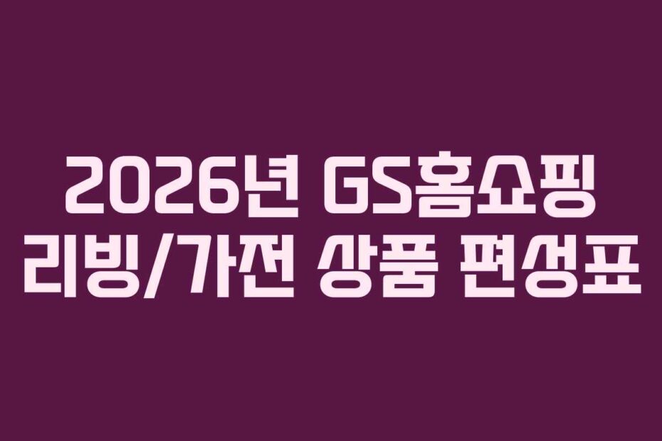 2026년 GS홈쇼핑 리빙/가전 상품 편성표