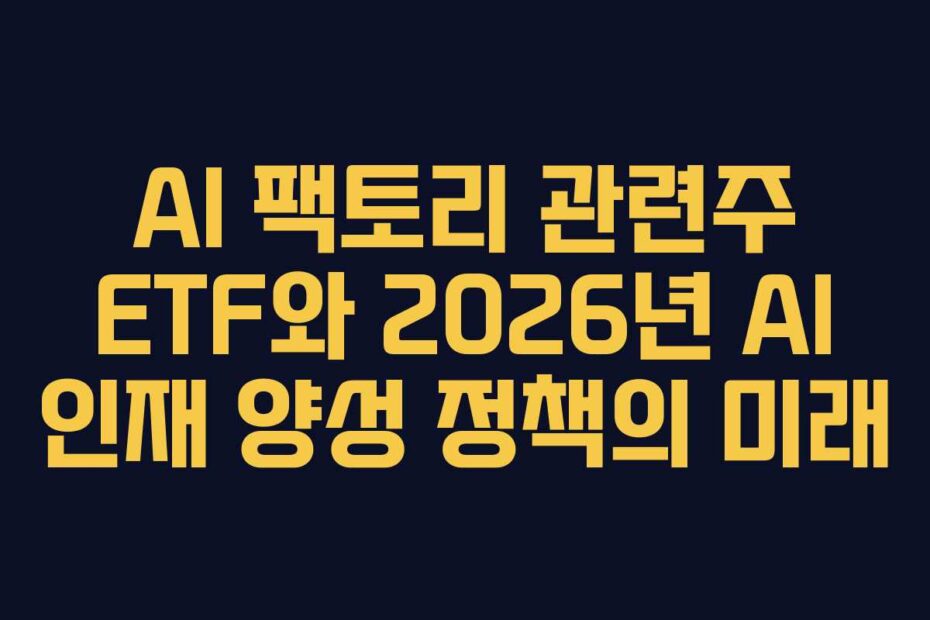 AI 팩토리 관련주 ETF와 2026년 AI 인재 양성 정책의 미래