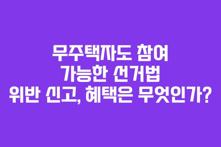 무주택자도 참여 가능한 선거법 위반 신고, 혜택은 무엇인가?