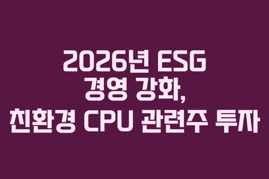 2026년 ESG 경영 강화, 친환경 CPU 관련주 투자