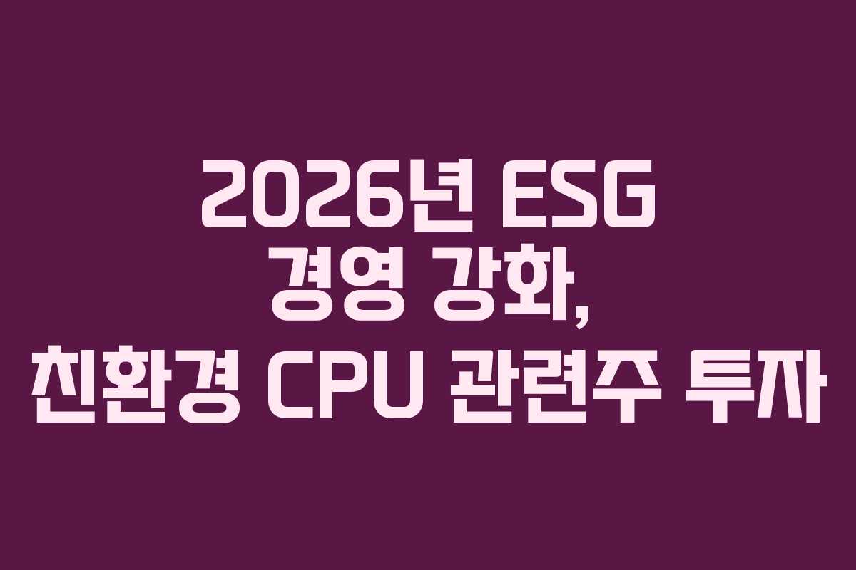 2026년 ESG 경영 강화, 친환경 CPU 관련주 투자
