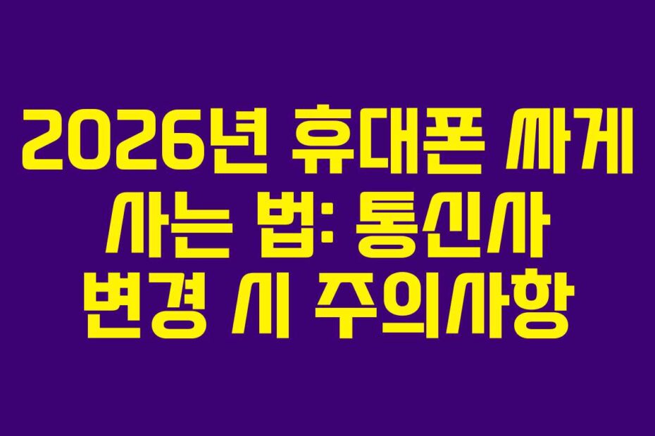 2026년 휴대폰 싸게 사는 법: 통신사 변경 시 주의사항