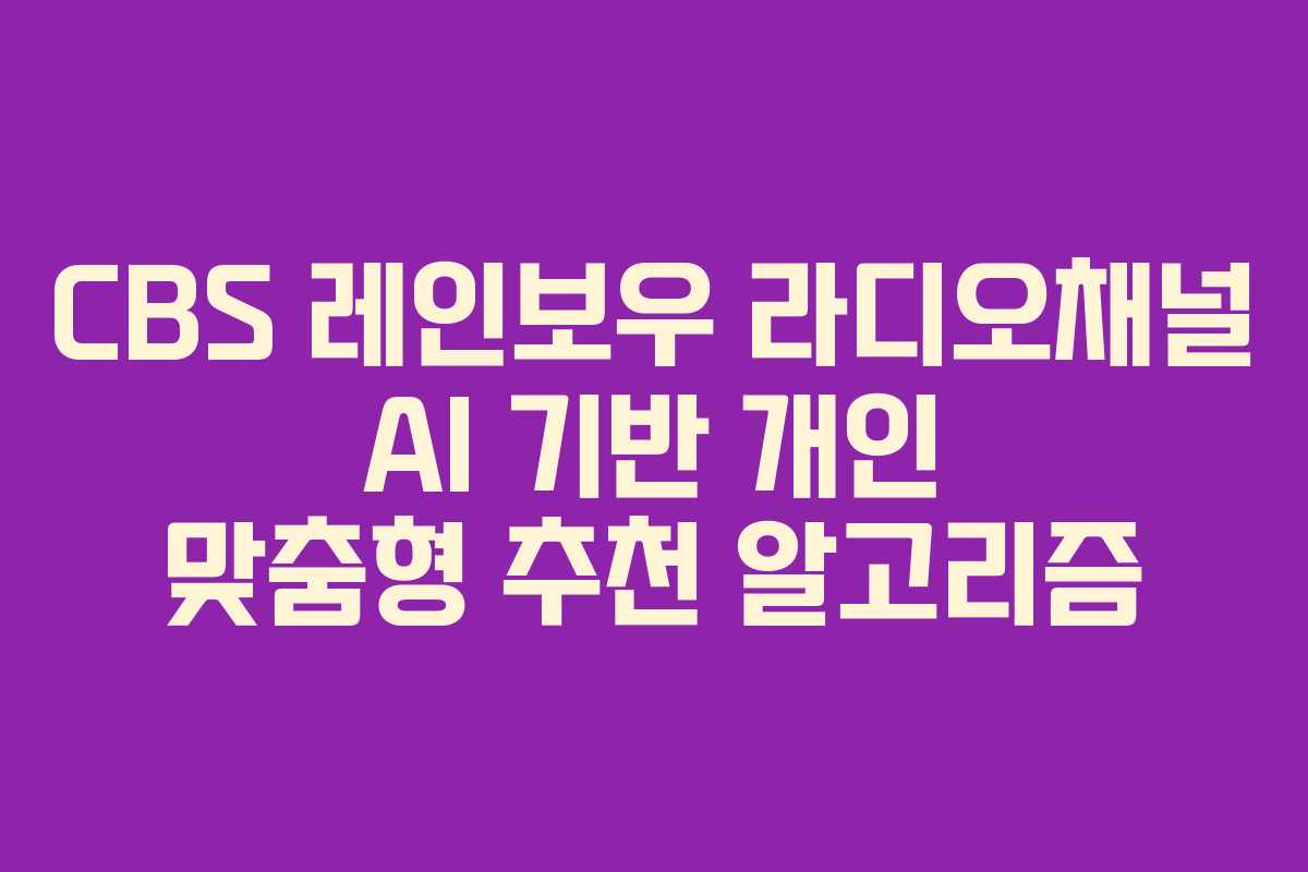 CBS 레인보우 라디오채널 AI 기반 개인 맞춤형 추천 알고리즘