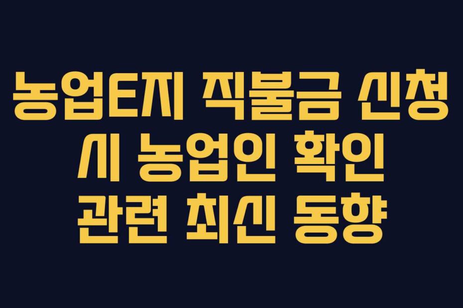 농업E지 직불금 신청 시 농업인 확인 관련 최신 동향