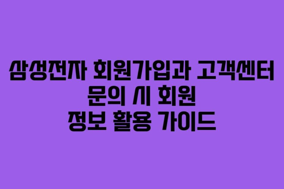 삼성전자 회원가입과 고객센터 문의 시 회원 정보 활용 가이드