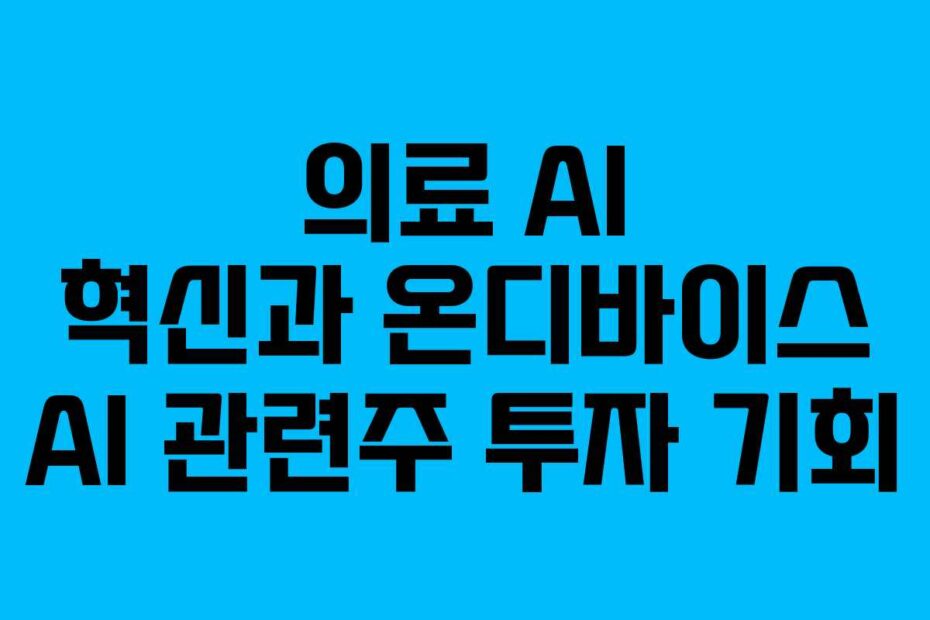 의료 AI 혁신과 온디바이스 AI 관련주 투자 기회
