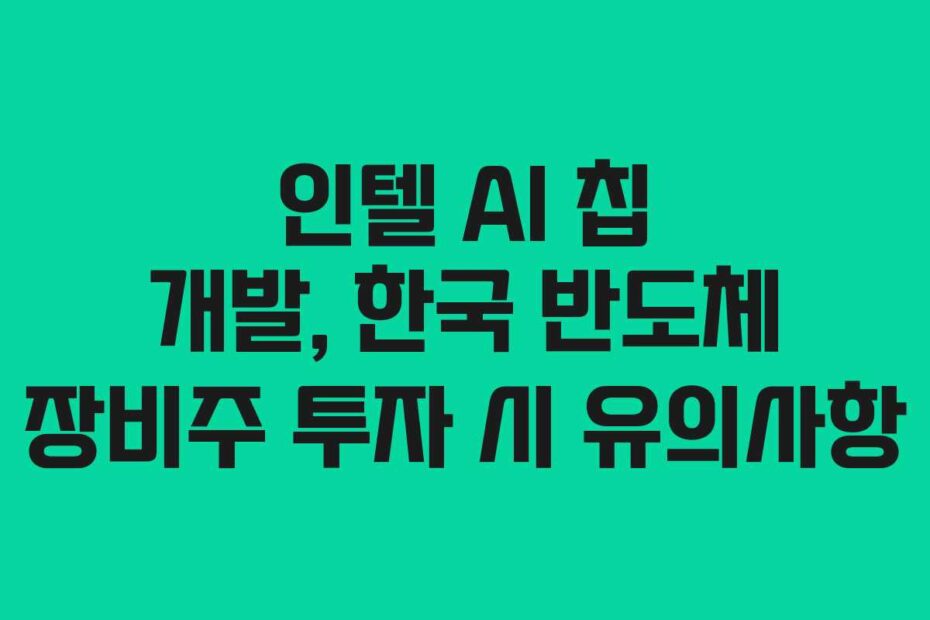 인텔 AI 칩 개발, 한국 반도체 장비주 투자 시 유의사항
