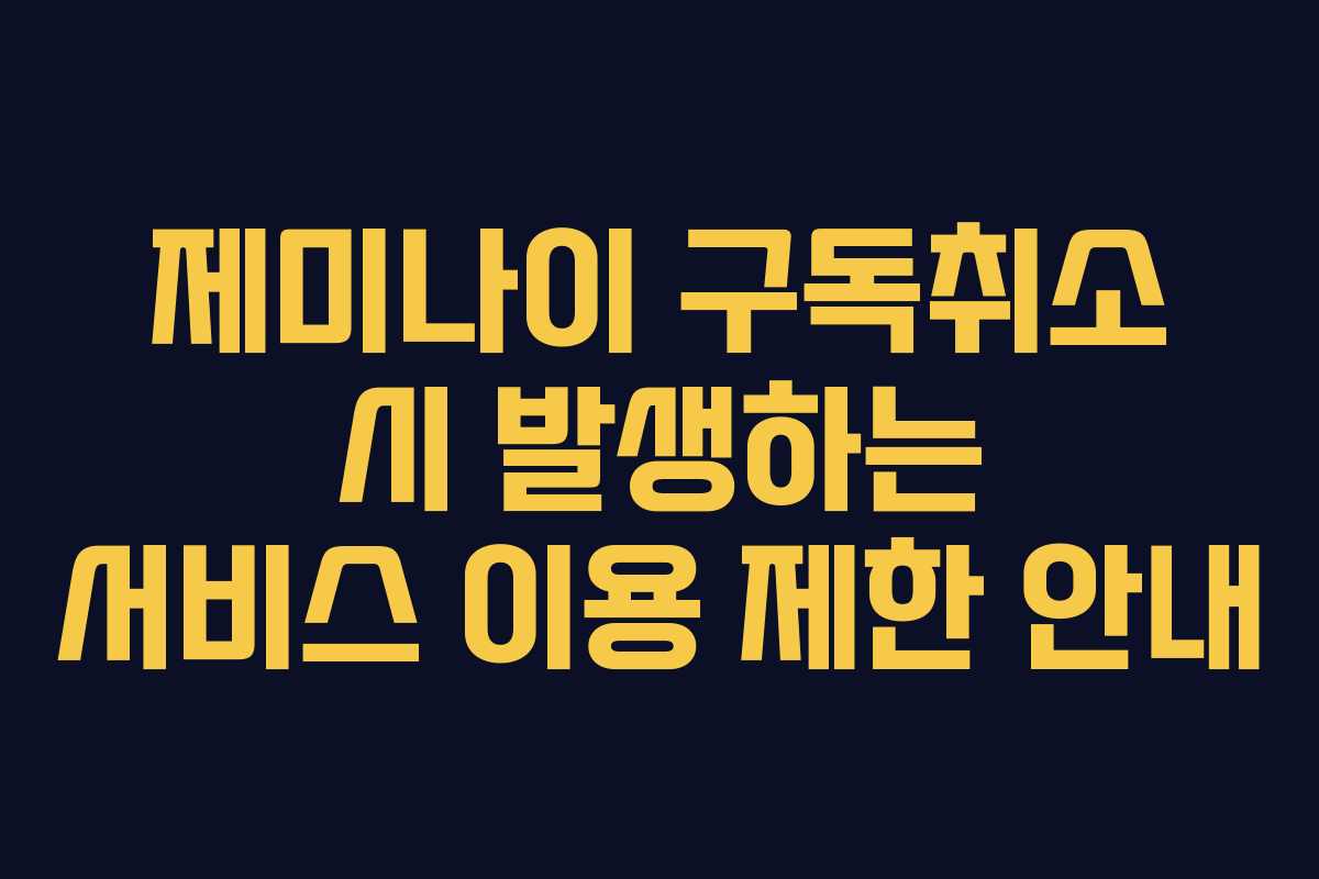 제미나이 구독취소 시 발생하는 서비스 이용 제한 안내