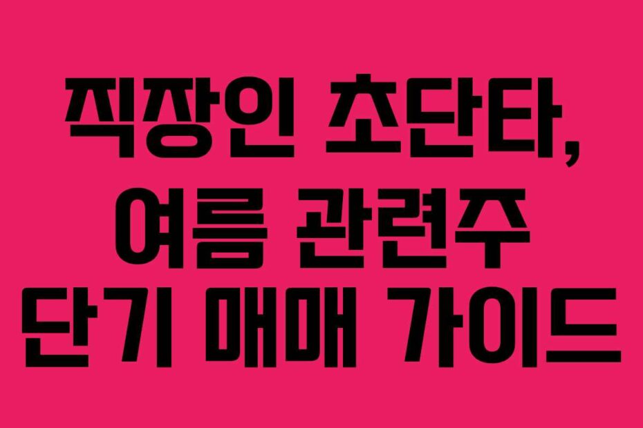 직장인 초단타, 여름 관련주 단기 매매 가이드