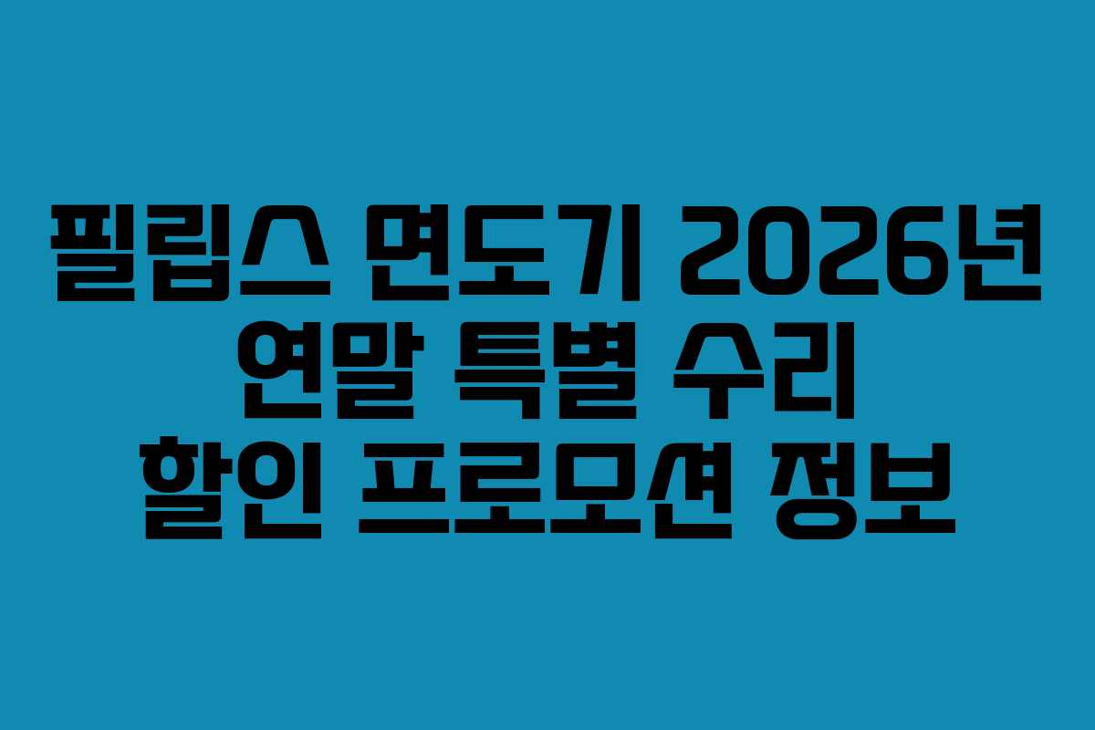필립스 면도기 2026년 연말 특별 수리 할인 프로모션 정보