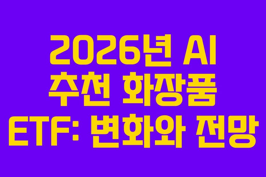 2026년 AI 추천 화장품 ETF: 변화와 전망