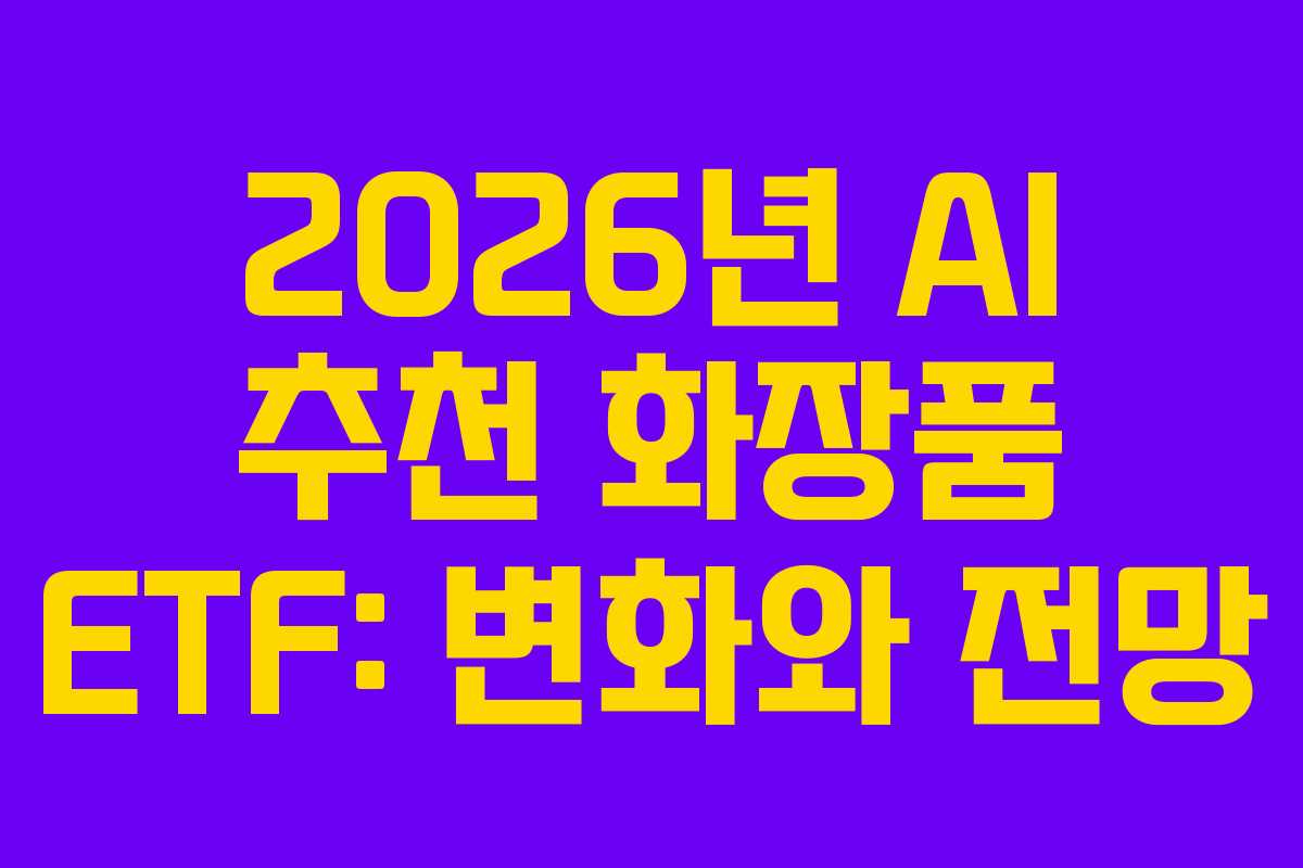 2026년 AI 추천 화장품 ETF: 변화와 전망