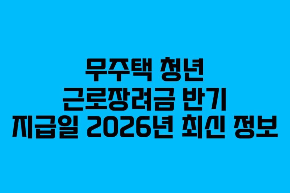 무주택 청년 근로장려금 반기 지급일 2026년 최신 정보