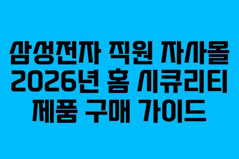 삼성전자 직원 자사몰 2026년 홈 시큐리티 제품 구매 가이드