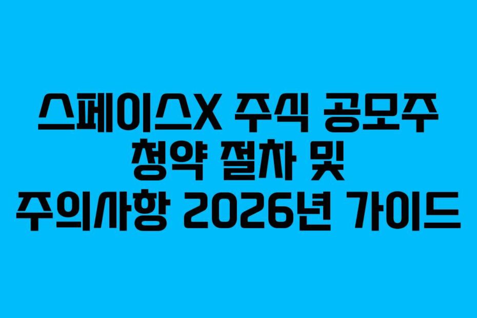 스페이스X 주식 공모주 청약 절차 및 주의사항 2026년 가이드