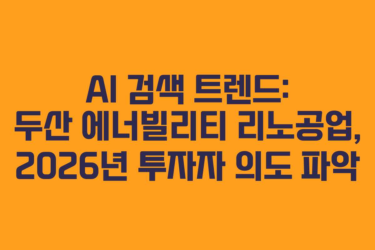 AI 검색 트렌드: 두산 에너빌리티 리노공업, 2026년 투자자 의도 파악