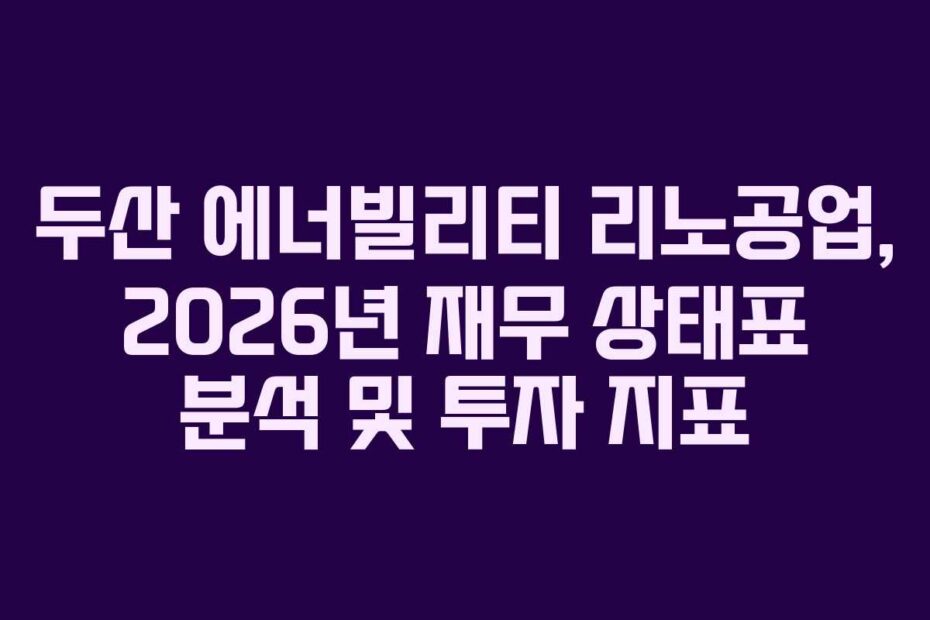 두산 에너빌리티 리노공업, 2026년 재무 상태표 분석 및 투자 지표