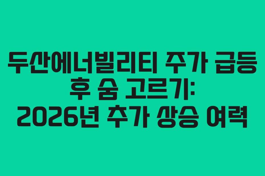 두산에너빌리티 주가 급등 후 숨 고르기: 2026년 추가 상승 여력
