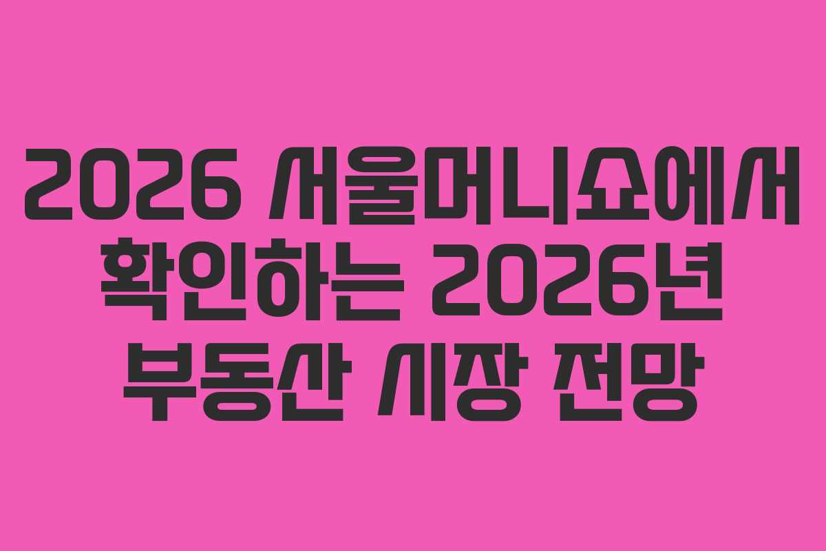 2026 서울머니쇼에서 확인하는 2026년 부동산 시장 전망