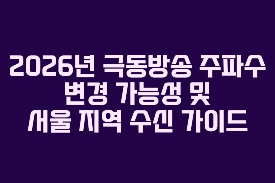 2026년 극동방송 주파수 변경 가능성 및 서울 지역 수신 가이드