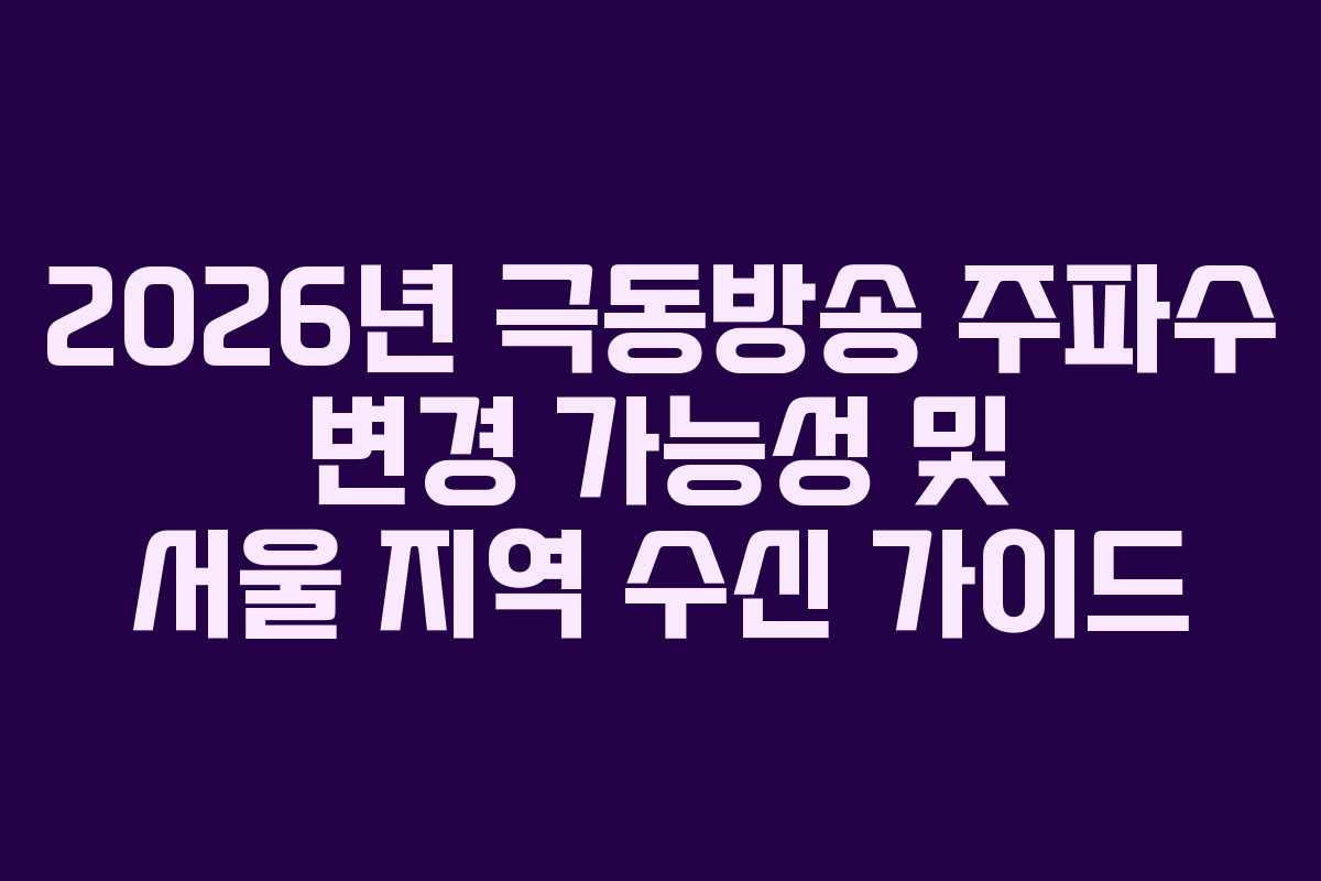2026년 극동방송 주파수 변경 가능성 및 서울 지역 수신 가이드