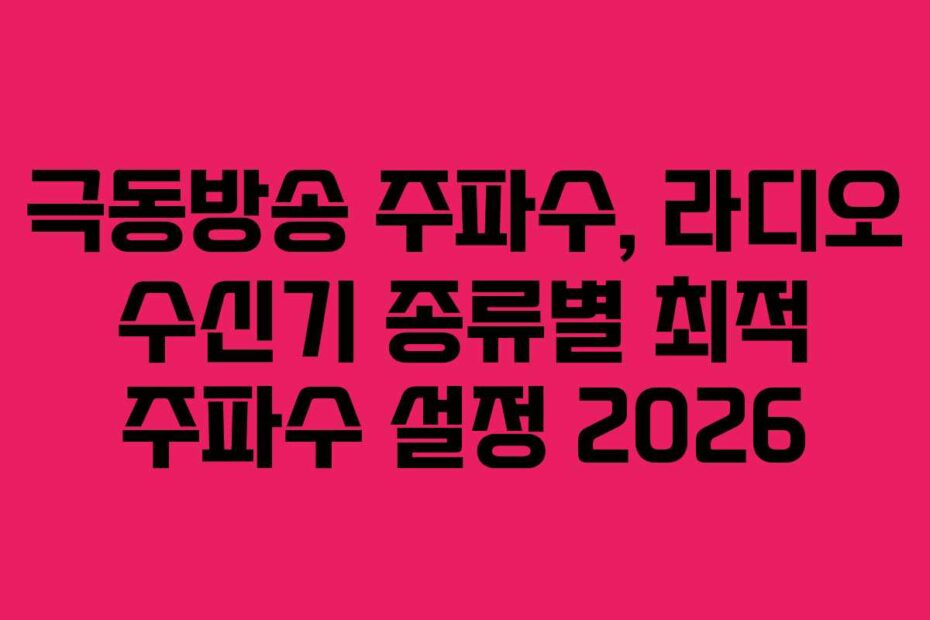 극동방송 주파수, 라디오 수신기 종류별 최적 주파수 설정 2026