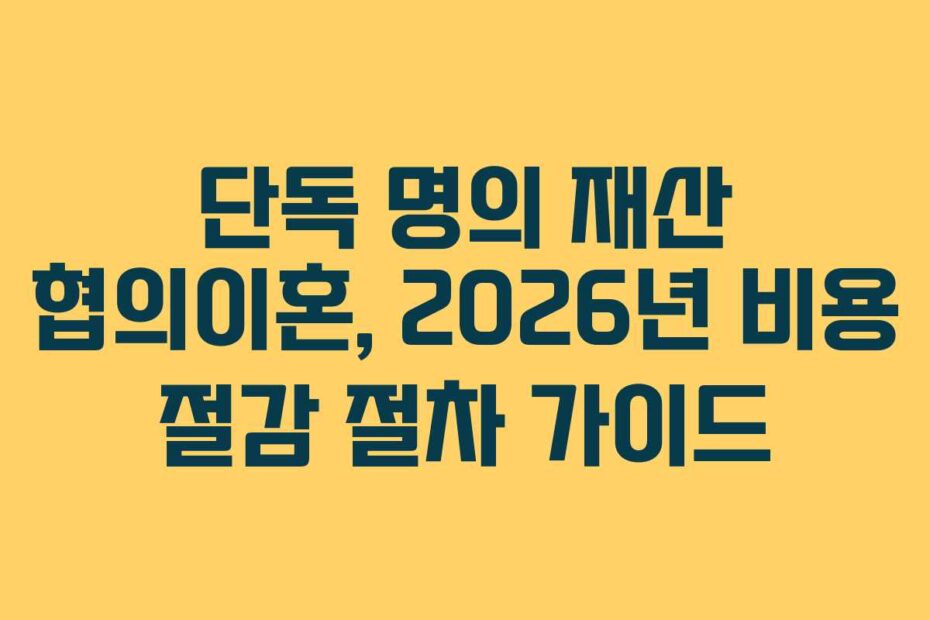 단독 명의 재산 협의이혼, 2026년 비용 절감 절차 가이드