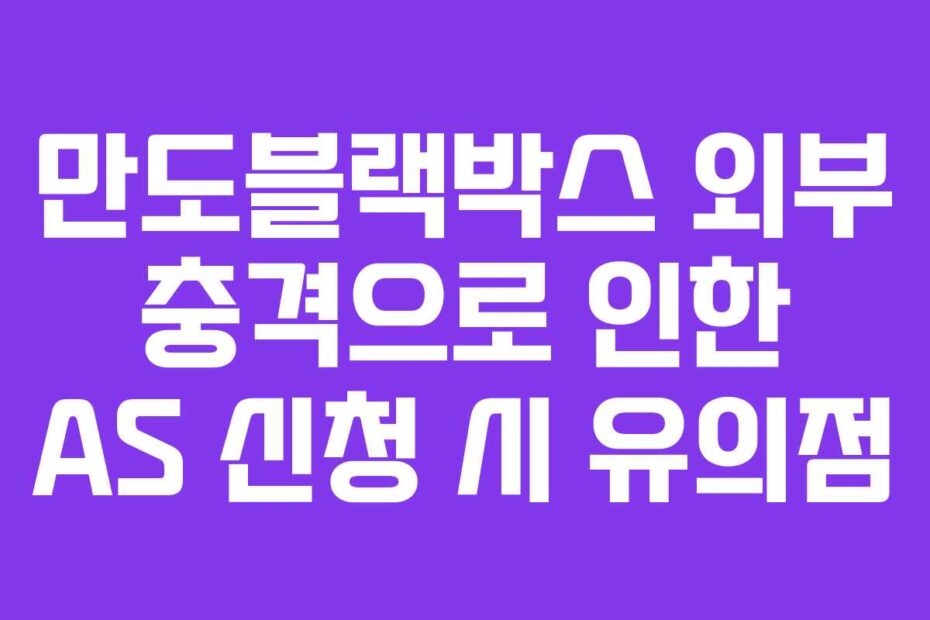 만도블랙박스 외부 충격으로 인한 AS 신청 시 유의점