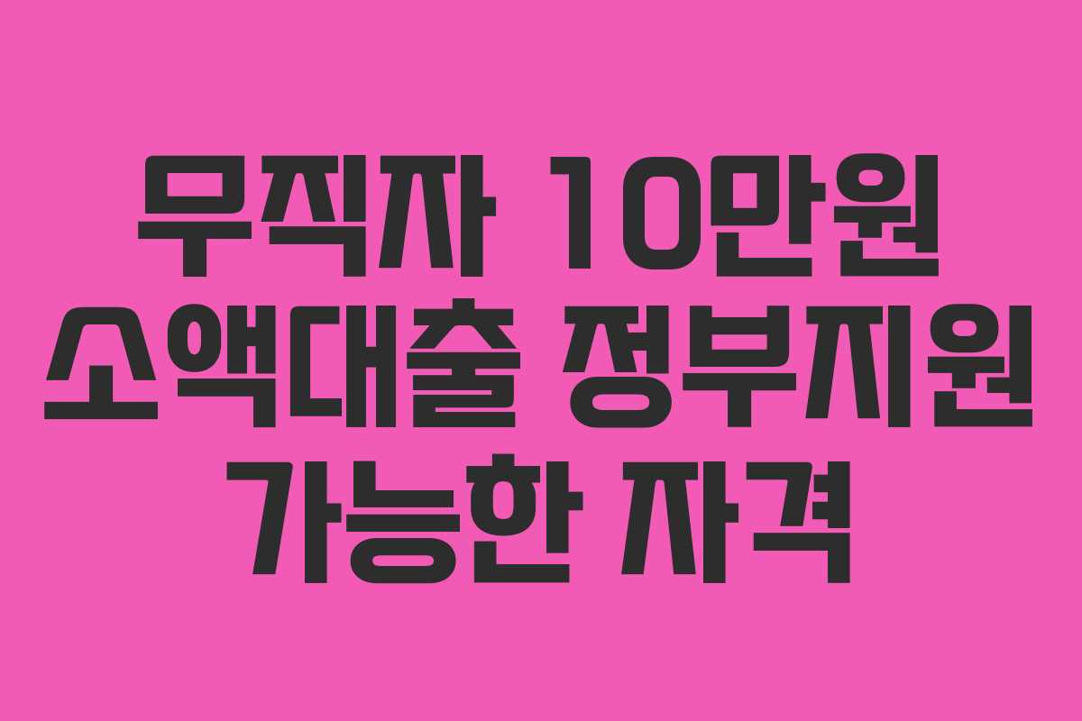무직자 10만원 소액대출 정부지원 가능한 자격