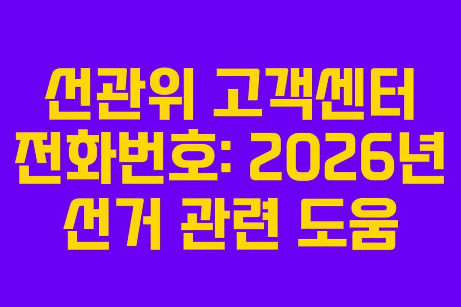 선관위 고객센터 전화번호: 2026년 선거 관련 도움