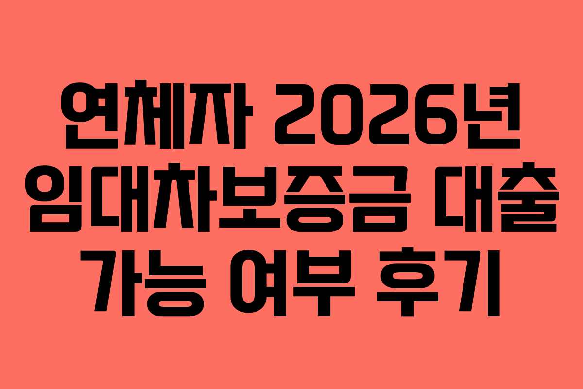 연체자 2026년 임대차보증금 대출 가능 여부 후기