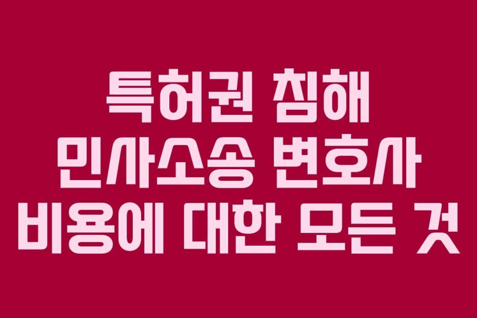 특허권 침해 민사소송 변호사 비용에 대한 모든 것