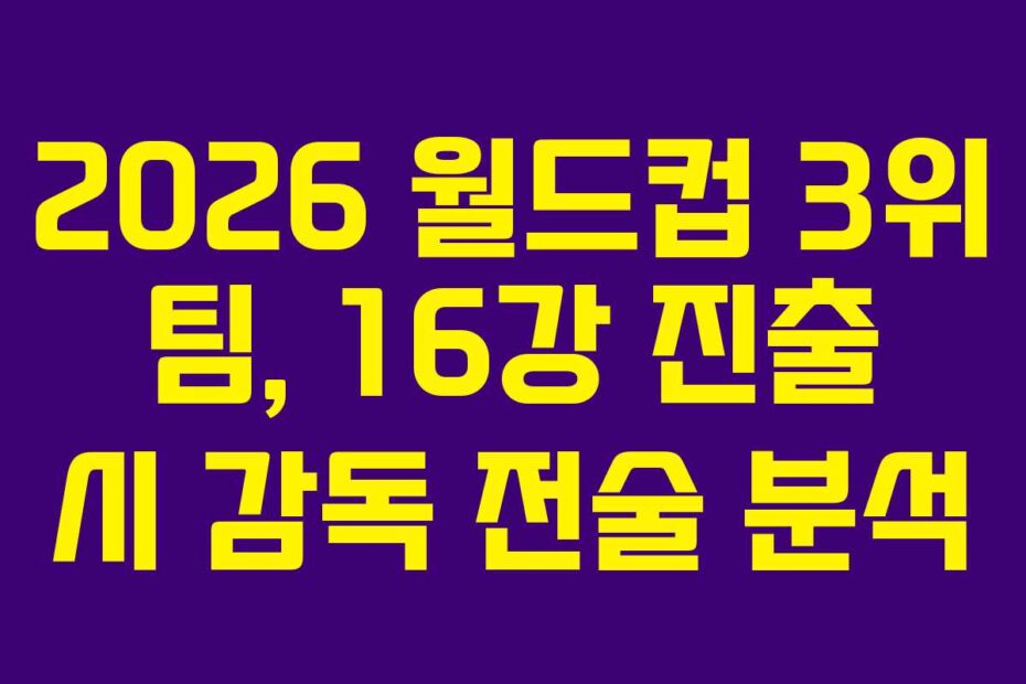 2026 월드컵 3위 팀, 16강 진출 시 감독 전술 분석