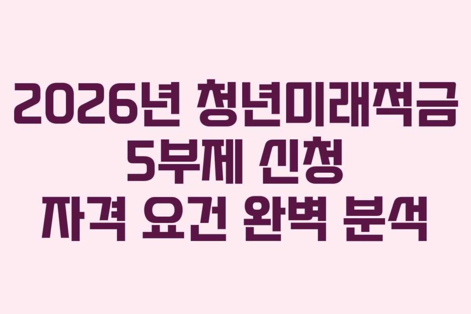 2026년 청년미래적금 5부제 신청 자격 요건 완벽 분석