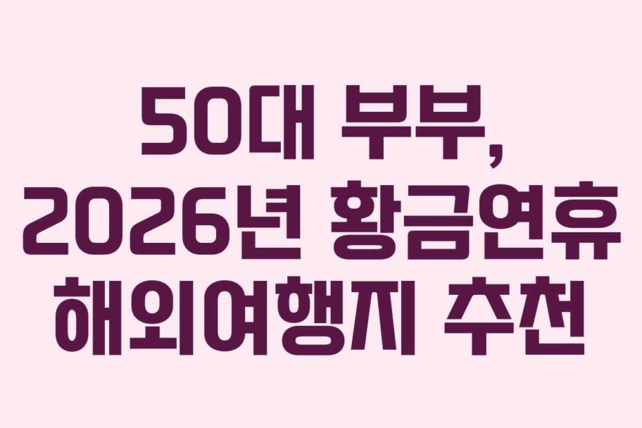 50대 부부, 2026년 황금연휴 해외여행지 추천